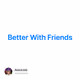 Better With Friends