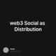 web3 Social as Distribution