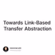 Towards Link-Based Transfer Abstraction