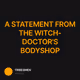 A STATEMENT FROM THE WITCH-DOCTOR'S BODYSHOP