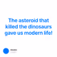 The asteroid that killed the dinosaurs gave us modern life!