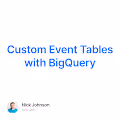 Custom Event Tables with BigQuery