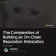 The Complexities of Building an On-Chain Reputation Attestation Layer