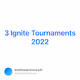 3  Ignite Tournaments  2022