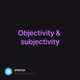 Objectivity & subjectivity