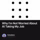 Why I'm Not Worried About AI Taking My Job