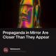 Propaganda in Mirror Are Closer Than They Appear