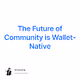 The Future of Community is Wallet-Native