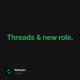 Threads & new role.