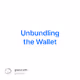 Unbundling the Wallet