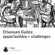 Ethereum Guilds: opportunities + challenges