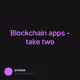 Blockchain apps - take two