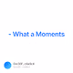  - What a Moments