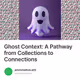Ghost Context: A Pathway from Collections to Connections