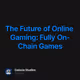 The Future of Online Gaming: Fully On-Chain Games