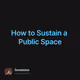 How to Sustain a Public Space