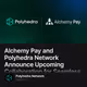 Alchemy Pay and Polyhedra Network Announce Upcoming Collaboration for Seamless Ramp Soluti
