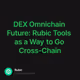 DEX Omnichain Future: Rubic Tools as a Way to Go Cross-Chain