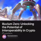 Illuvium Zero: Unlocking the Potential of Interoperability in Crypto Gaming