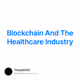 Blockchain And The Healthcare Industry