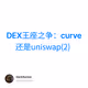 DEX王座之争：curve 还是uniswap(2)