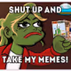 Shut up and take my memes