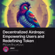 Decentralized Airdrops: Empowering Users and Redefining Token Distribution