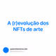 A (r)evolução dos NFTs de arte
