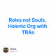 Roles not Souls, Holonic  Org with TBAs