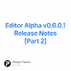 Editor Alpha v0.6.0.1 Release Notes Part 2