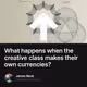 What happens when the creative class makes their own currencies?