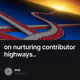 on nurturing contributor highways..