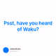 Psst, have you heard of Waku?