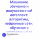 Машинное обучение и искусственный интеллект: алгоритмы, нейронные сети, обучение с учителе