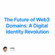 The Future of Web3 Domains: A Digital Identity Revolution