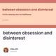 between obsession and disinterest