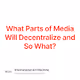 What Parts of Media Will Decentralize and So What
