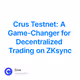 Crus Testnet: A Game-Changer for Decentralized Trading on ZKsync