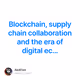 Blockchain, supply chain collaboration and the era of digital ec… V2