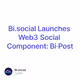 Bi.social Launches Web3 Social Component: Bi·Post