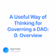 A Useful Way of Thinking for Governing a DAO 0. Overview