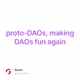 proto-DAOs, making DAOs fun again