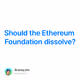 Should the Ethereum Foundation dissolve?