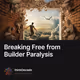Breaking Free from Builder Paralysis