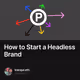 How to Start a Headless Brand