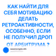 КАК НАЙТИ ДЛЯ СЕБЯ МОТИВАЦИЮ ДЕЛАТЬ РЕТРОАКТИВНОСТИ, ОСОБЕННО, ЕСЛИ НЕ ПОЛУЧИЛ ДРОП ОТ АРБ