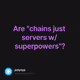 Are "chains just servers w/ superpowers"?