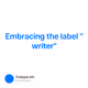 Embracing the label "writer"