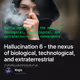 Hallucination 6 - the nexus of biological, technological, and extraterrestrial convergence