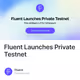 Fluent Launches Private Testnet